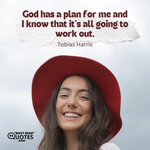 God has a plan for me and I know that it's all going to work out.