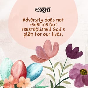 Adversity does not redefine but reestablished God’s plan for our lives.