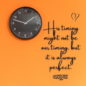 His timing might not be our timing, but it is always perfect.