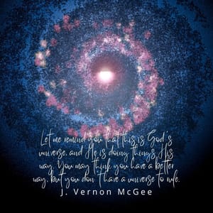 Let me remind you that this is God's universe, and He is doing things His way. You may think you have a better way, but you don't have a universe to rule.