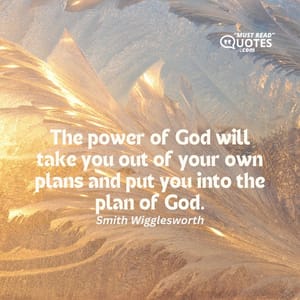 The power of God will take you out of your own plans and put you into the plan of God.