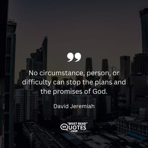 No circumstance, person, or difficulty can stop the plans and the promises of God.