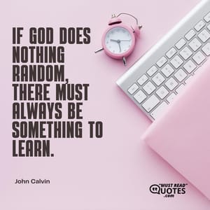 If God does nothing random, there must always be something to learn.