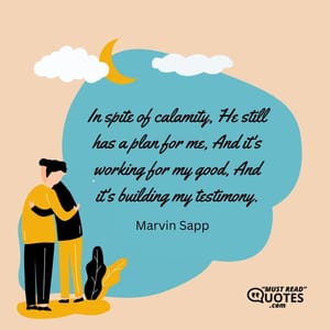 In spite of calamity, He still has a plan for me, And it's working for my good, And it's building my testimony.
