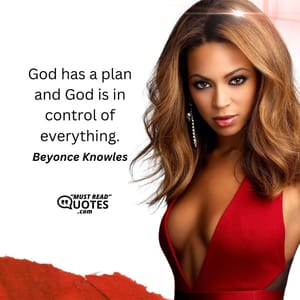 God has a plan and God is in control of everything.