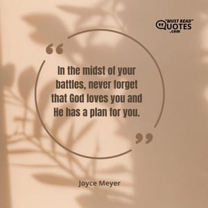 In the midst of your battles, never forget that God loves you and He has a plan for you.