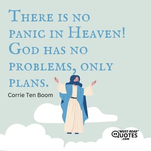 There is no panic in Heaven! God has no problems, only plans.