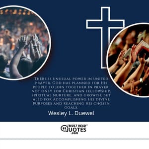 There is unusual power in united prayer. God has planned for His people to join together in prayer, not only for Christian fellowship, spiritual nurture, and growth, but also for accomplishing His divine purposes and reaching His chosen goals.