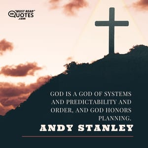God is a God of systems and predictability and order, and God honors planning.