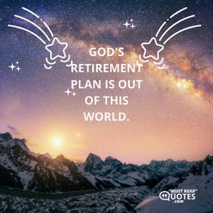 God's retirement plan is out of this world.