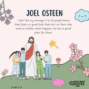 I feel like my message is to let people know that God is a good God, that He's on their side, and no matter what happens, He has a great plan for them.
