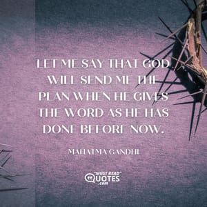 Let me say that God will send me the plan when He gives the word as He has done before now.