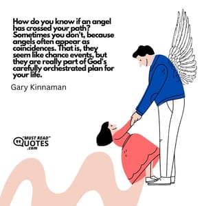 How do you know if an angel has crossed your path? Sometimes you don't, because angels often appear as coincidences. That is, they seem like chance events, but they are really part of God's carefully orchestrated plan for your life.