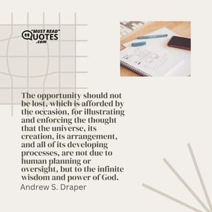 The opportunity should not be lost, which is afforded by the occasion, for illustrating and enforcing the thought that the universe, its creation, its arrangement, and all of its developing processes, are not due to human planning or oversight, but to the infinite wisdom and power of God.