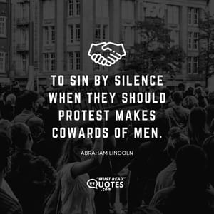 To sin by silence when they should protest makes cowards of men.