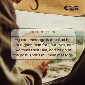 My core message is that God has got a good plan for your lives, and we must trust Him, and let go of the past. That's my main message.