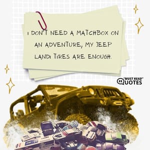 I don't need a matchbox on an adventure, my Jeep Landi tires are enough.