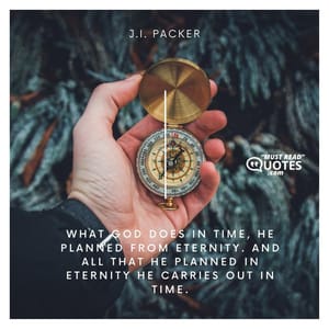 What God does in time, He planned from eternity. And all that He planned in eternity He carries out in time.