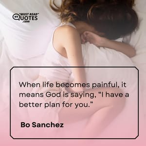 When life becomes painful, it means God is saying, “I have a better plan for you.”