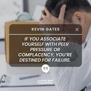 If you associate yourself with peer pressure or complacency, you’re destined for failure.