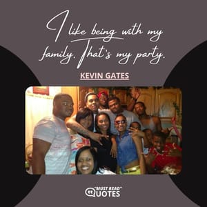 I like being with my family. That’s my party.