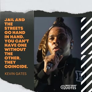 Jail and the streets go hand in hand. You can’t have one without the other. They coincide.
