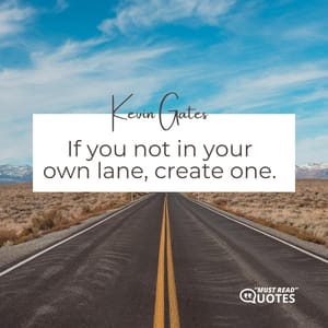 If you not in your own lane, create one.