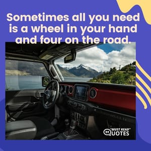Sometimes all you need is a wheel in your hand and four on the road.