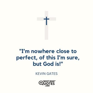 I’m nowhere close to perfect, of this I’m sure, but God is!