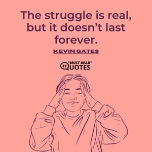 The struggle is real, but it doesn’t last forever.