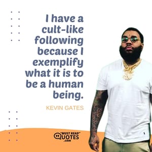 I have a cult-like following because I exemplify what it is to be a human being.