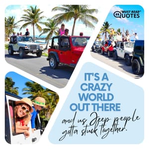 It's a crazy world out there and us Jeep people gotta stuck together.