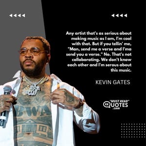 Any artist that's as serious about making music as I am, I'm cool with that. But if you tellin' me, "Man, send me a verse and I'ma send you a verse." No. That's not collaborating. We don't know each other and I'm serous about this music.