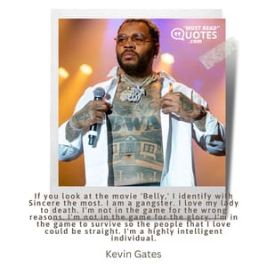 If you look at the movie 'Belly,' I identify with Sincere the most. I am a gangster. I love my lady to death. I'm not in the game for the wrong reasons. I'm not in the game for the glory. I'm in the game to survive so the people that I love could be straight. I'm a highly intelligent individual.