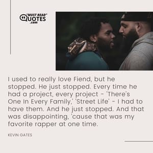 I used to really love Fiend, but he stopped. He just stopped. Every time he had a project, every project - 'There's One In Every Family,' 'Street Life' - I had to have them. And he just stopped. And that was disappointing, 'cause that was my favorite rapper at one time.