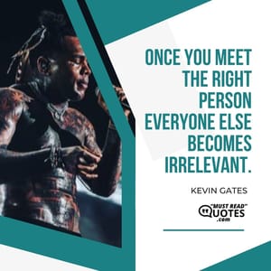 Once you meet the right person everyone else becomes irrelevant.