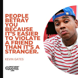 People betray you because it’s easier to violate a friend than it’s a stranger.