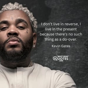 I don’t live in reverse, I live in the present because there’s no such thing as a do-over.