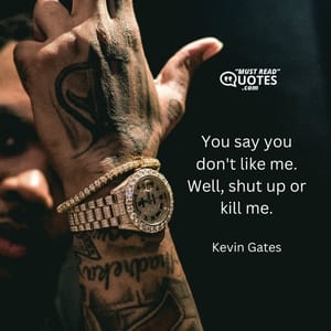 You say you don't like me. Well, shut up or kill me.