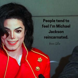 People tend to feel I’m Michael Jackson reincarnated.