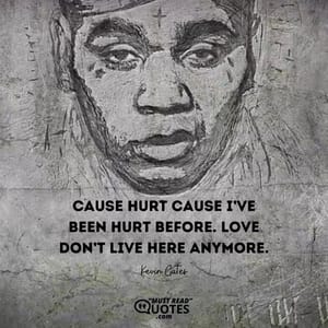 Cause hurt cause I’ve been hurt before. Love don’t live here anymore.
