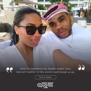 And I'm married to my hustle, makin' love And ain't nothin' in this world could break us up.