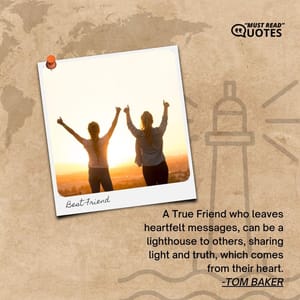 A True Friend who leaves heartfelt messages, can be a lighthouse to others, sharing light and truth, which comes from their heart.