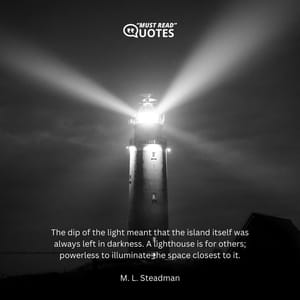 The dip of the light meant that the island itself was always left in darkness. A lighthouse is for others; powerless to illuminate the space closest to it.