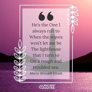 He’s the One I always run to When the waves won’t let me be The lighthouse that I turn to On a rough and troubled sea.