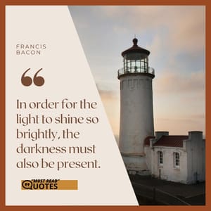 In order for the light to shine so brightly, the darkness must also be present.