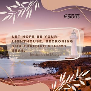 Let hope be your Lighthouse, beckoning you through stormy seas.