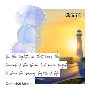 Be the lighthouse that bears the torment of the storm, but never forget to show the saving lights of life.