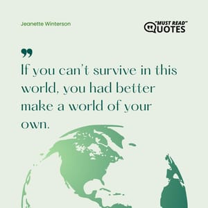 If you can’t survive in this world, you had better make a world of your own.