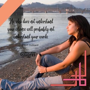 He who does not understand your silence will probably not understand your words.